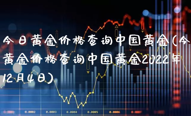 今日黄金价格查询中国黄金(今日黄金价格查询中国黄金2022年12月4日)_https://www.nalian8.com_创业板_第1张