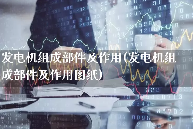 发电机组成部件及作用(发电机组成部件及作用图纸)_https://www.nalian8.com_深交所_第1张