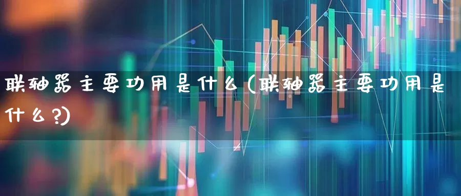 联轴器主要功用是什么(联轴器主要功用是什么?)_https://www.nalian8.com_上交所_第1张