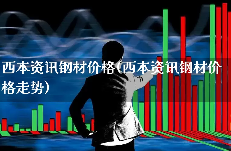 西本资讯钢材价格(西本资讯钢材价格走势)_https://www.nalian8.com_科创板_第1张