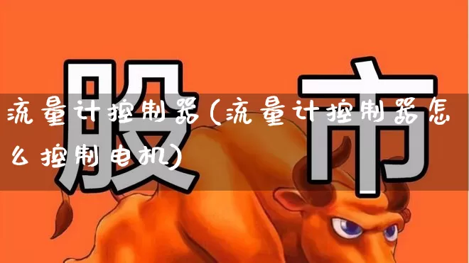 流量计控制器(流量计控制器怎么控制电机)_https://www.nalian8.com_科创板_第1张