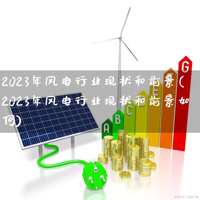 2023年风电行业现状和前景(2023年风电行业现状和前景如何)_https://www.nalian8.com_科创板_第1张