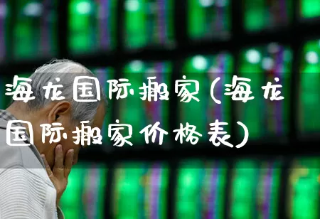 海龙国际搬家(海龙国际搬家价格表)_https://www.nalian8.com_科创板_第1张