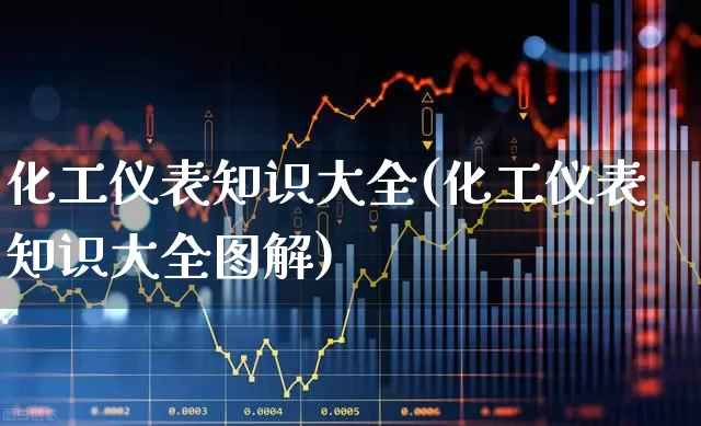 化工仪表知识大全(化工仪表知识大全图解)_https://www.nalian8.com_北交所_第1张