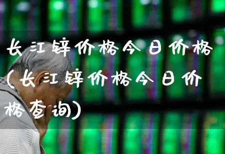 长江锌价格今日价格(长江锌价格今日价格查询)_https://www.nalian8.com_北交所_第1张