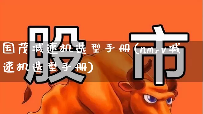 国茂减速机选型手册(nmrv减速机选型手册)_https://www.nalian8.com_上交所_第1张