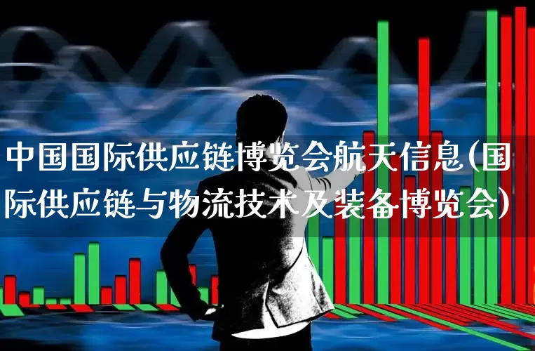 中国国际供应链博览会航天信息(国际供应链与物流技术及装备博览会)_https://www.nalian8.com_科创板_第1张