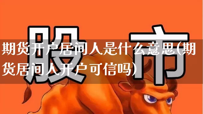 期货开户居间人是什么意思(期货居间人开户可信吗)_https://www.nalian8.com_深交所_第1张