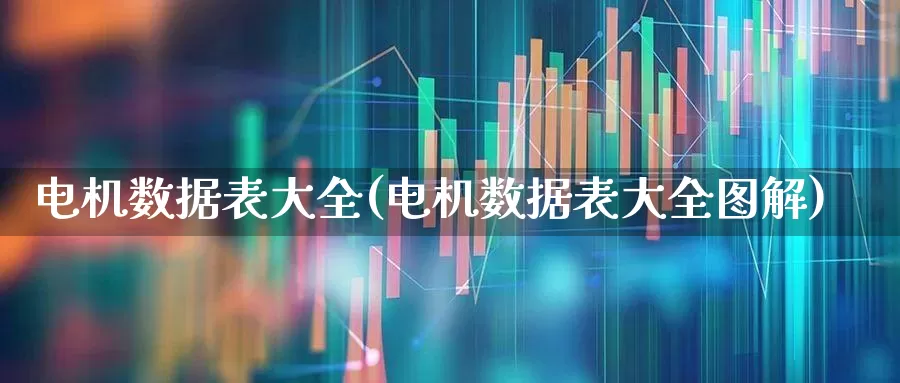 电机数据表大全(电机数据表大全图解)_https://www.nalian8.com_深交所_第1张