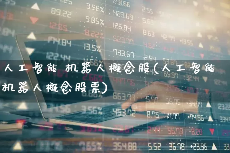 人工智能 机器人概念股(人工智能机器人概念股票)_https://www.nalian8.com_深交所_第1张