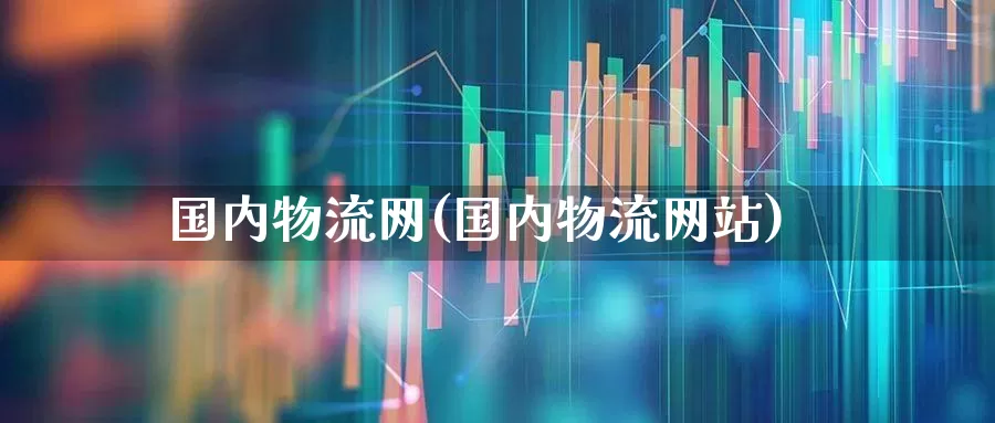国内物流网(国内物流网站)_https://www.nalian8.com_深交所_第1张