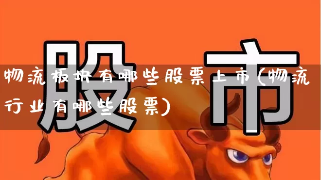 物流板块有哪些股票上市(物流行业有哪些股票)_https://www.nalian8.com_深交所_第1张