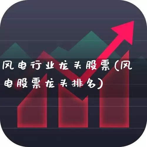 风电行业龙头股票(风电股票龙头排名)_https://www.nalian8.com_北交所_第1张