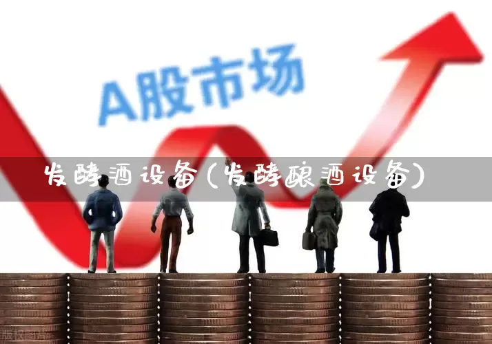 发酵酒设备(发酵酿酒设备)_https://www.nalian8.com_上交所_第1张