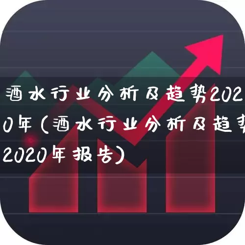酒水行业分析及趋势2020年(酒水行业分析及趋势2020年报告)_https://www.nalian8.com_上交所_第1张