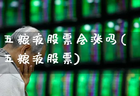五粮液股票会涨吗(五粮液股票)_https://www.nalian8.com_创业板_第1张