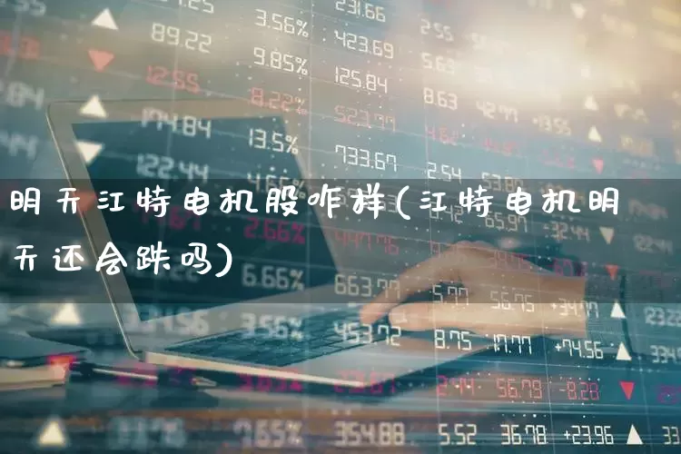 明天江特电机股咋样(江特电机明天还会跌吗)_https://www.nalian8.com_科创板_第1张