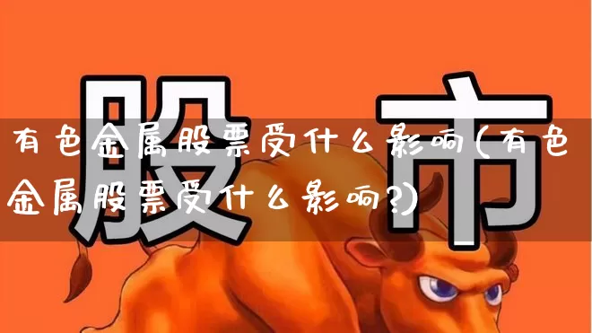 有色金属股票受什么影响(有色金属股票受什么影响?)_https://www.nalian8.com_创业板_第1张