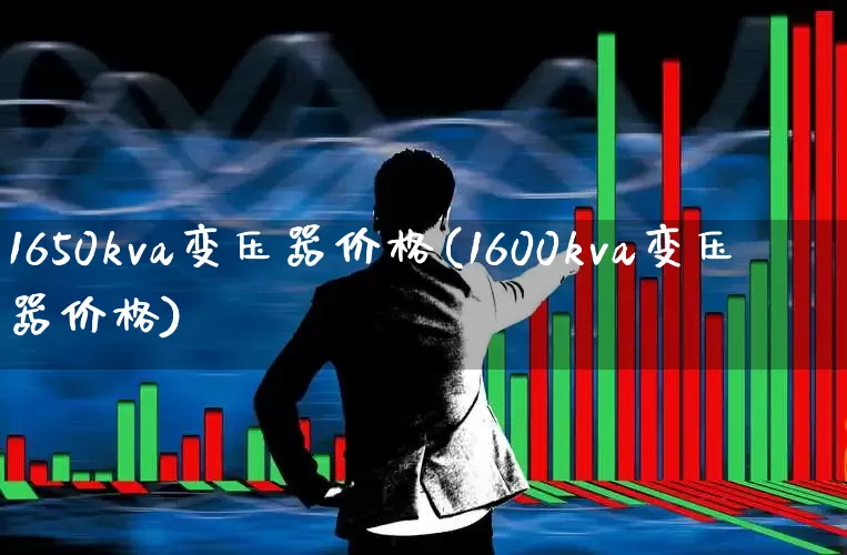 1650kva变压器价格(1600kva变压器价格)_https://www.nalian8.com_科创板_第1张