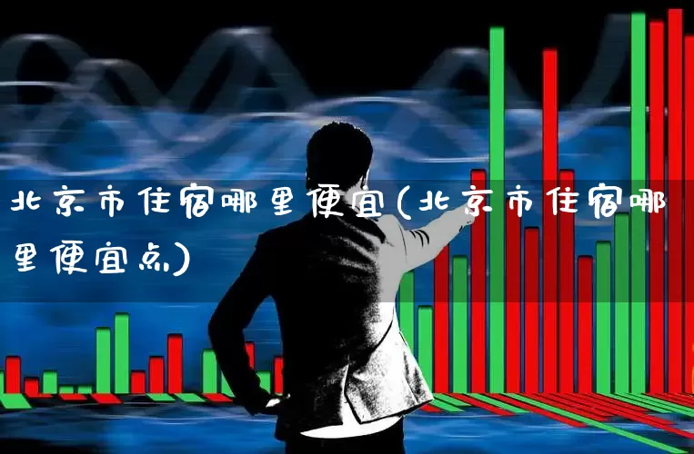 北京市住宿哪里便宜(北京市住宿哪里便宜点)_https://www.nalian8.com_创业板_第1张