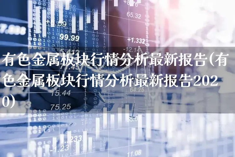 有色金属板块行情分析最新报告(有色金属板块行情分析最新报告2020)_https://www.nalian8.com_上交所_第1张