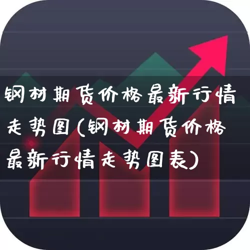 钢材期货价格最新行情走势图(钢材期货价格最新行情走势图表)_https://www.nalian8.com_上交所_第1张