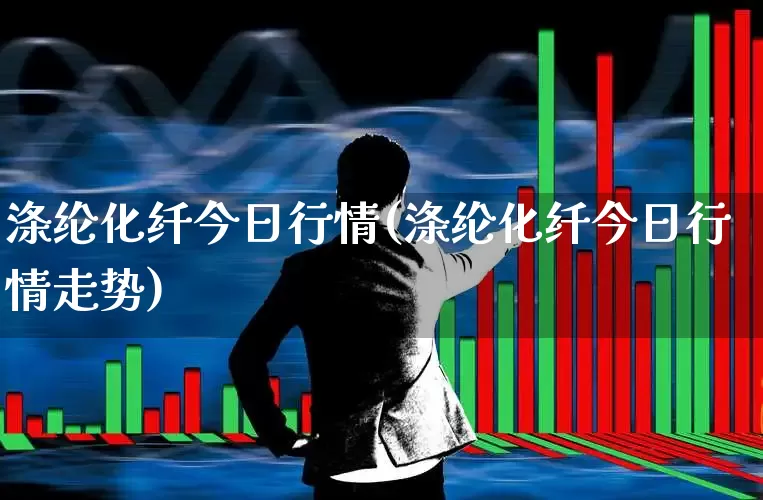 涤纶化纤今日行情(涤纶化纤今日行情走势)_https://www.nalian8.com_上交所_第1张