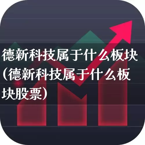 德新科技属于什么板块(德新科技属于什么板块股票)_https://www.nalian8.com_创业板_第1张