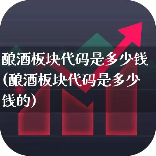 酿酒板块代码是多少钱(酿酒板块代码是多少钱的)_https://www.nalian8.com_科创板_第1张