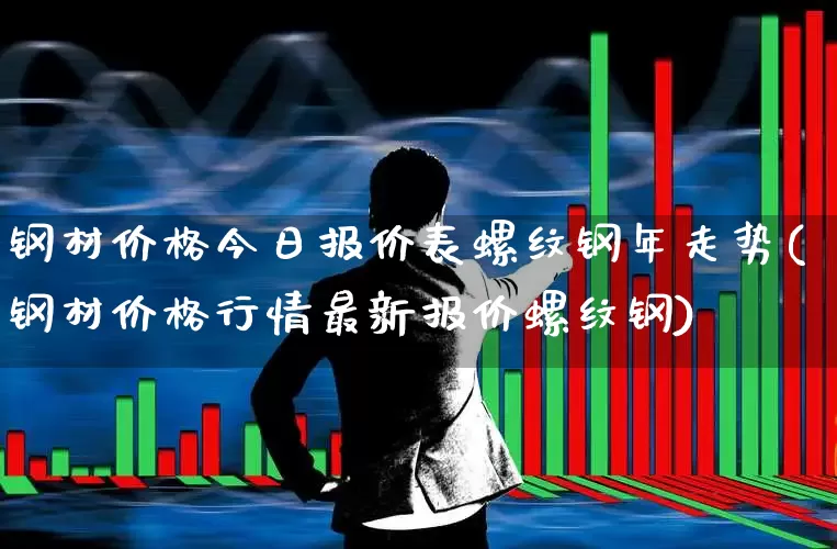钢材价格今日报价表螺纹钢年走势(钢材价格行情最新报价螺纹钢)_https://www.nalian8.com_上交所_第1张