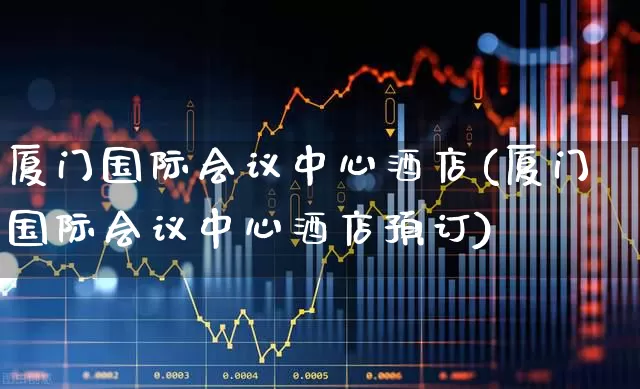 厦门国际会议中心酒店(厦门国际会议中心酒店预订)_https://www.nalian8.com_深交所_第1张