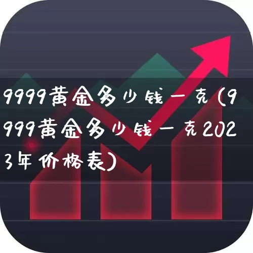 9999黄金多少钱一克(9999黄金多少钱一克2023年价格表)_https://www.nalian8.com_创业板_第1张