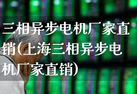 三相异步电机厂家直销(上海三相异步电机厂家直销)_https://www.nalian8.com_科创板_第1张
