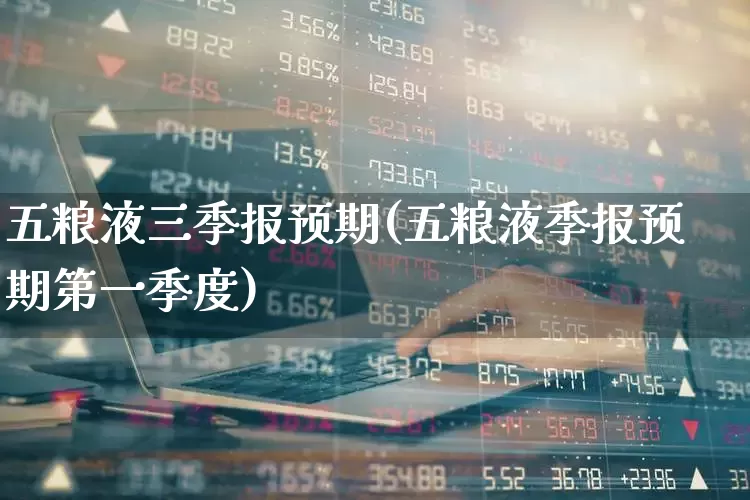 五粮液三季报预期(五粮液季报预期第一季度)_https://www.nalian8.com_北交所_第1张
