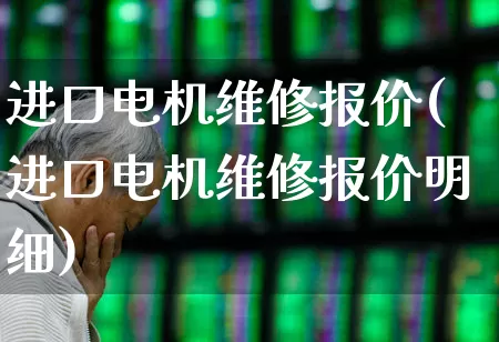 进口电机维修报价(进口电机维修报价明细)_https://www.nalian8.com_深交所_第1张