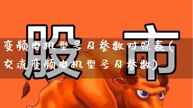 变频电机型号及参数对照表(交流变频电机型号及参数)_https://www.nalian8.com_北交所_第1张