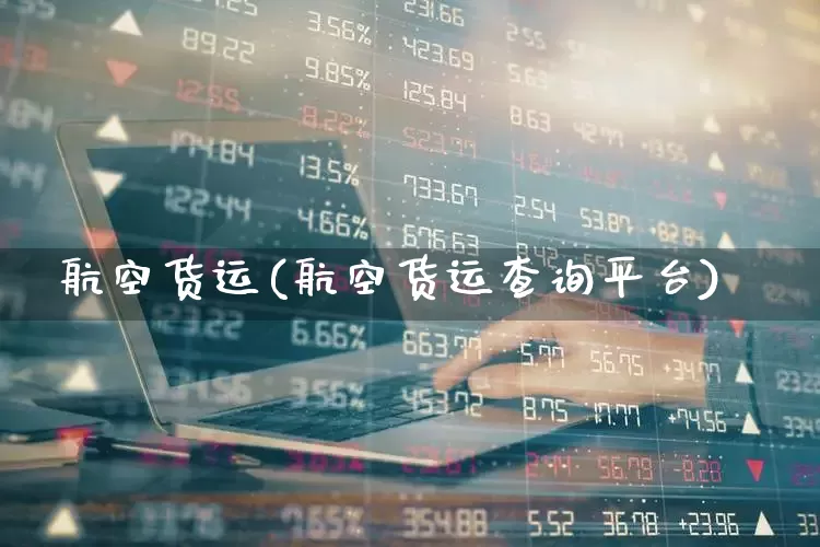 航空货运(航空货运查询平台)_https://www.nalian8.com_北交所_第1张