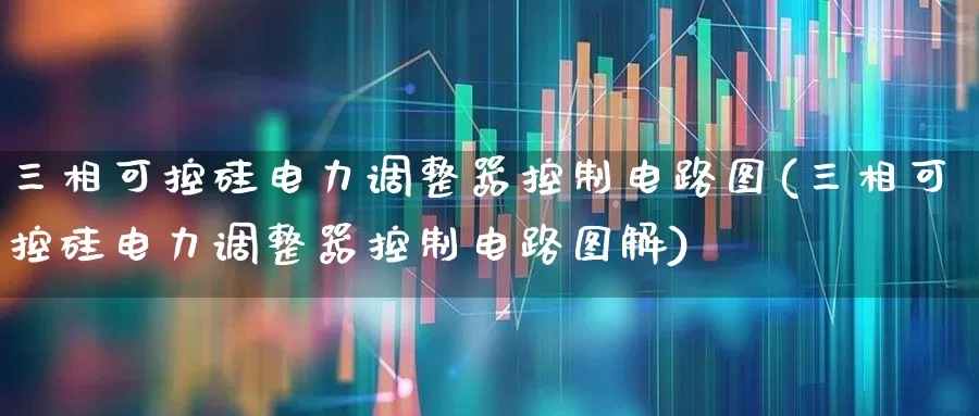 三相可控硅电力调整器控制电路图(三相可控硅电力调整器控制电路图解)_https://www.nalian8.com_上交所_第1张