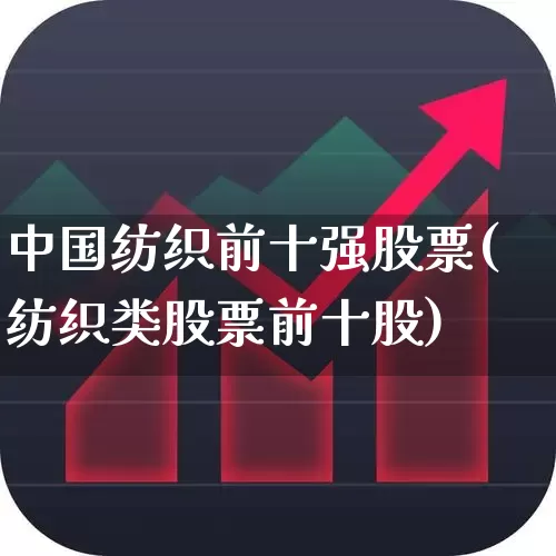 中国纺织前十强股票(纺织类股票前十股)_https://www.nalian8.com_北交所_第1张