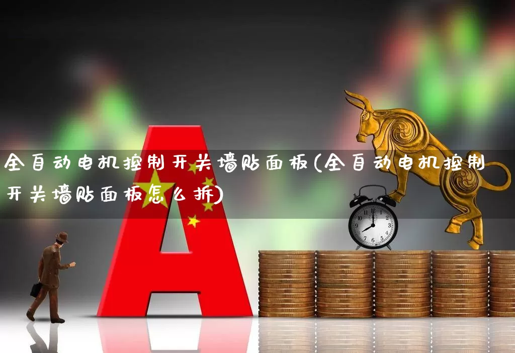 全自动电机控制开关墙贴面板(全自动电机控制开关墙贴面板怎么拆)_https://www.nalian8.com_科创板_第1张