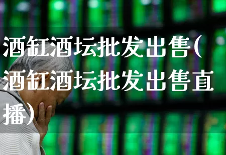 酒缸酒坛批发出售(酒缸酒坛批发出售直播)_https://www.nalian8.com_科创板_第1张