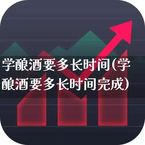 学酿酒要多长时间(学酿酒要多长时间完成)_https://www.nalian8.com_科创板_第1张