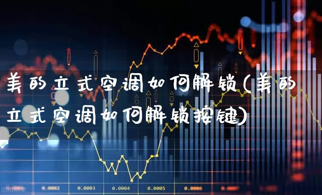 美的立式空调如何解锁(美的立式空调如何解锁按键)_https://www.nalian8.com_上交所_第1张