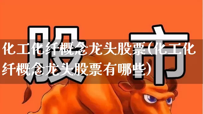 化工化纤概念龙头股票(化工化纤概念龙头股票有哪些)_https://www.nalian8.com_深交所_第1张