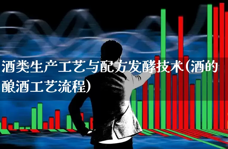 酒类生产工艺与配方发酵技术(酒的酿酒工艺流程)_https://www.nalian8.com_创业板_第1张