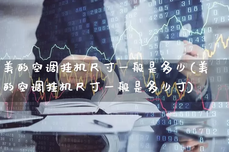 美的空调挂机尺寸一般是多少(美的空调挂机尺寸一般是多少寸)_https://www.nalian8.com_创业板_第1张