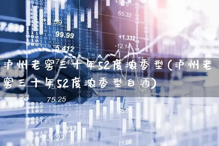 泸州老窖三十年52度浓香型(泸州老窖三十年52度浓香型白酒)_https://www.nalian8.com_科创板_第1张