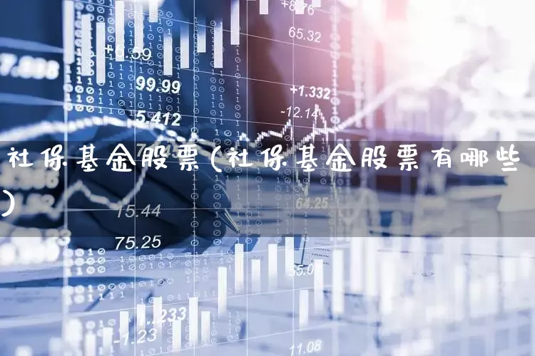 社保基金股票(社保基金股票有哪些)_https://www.nalian8.com_科创板_第1张