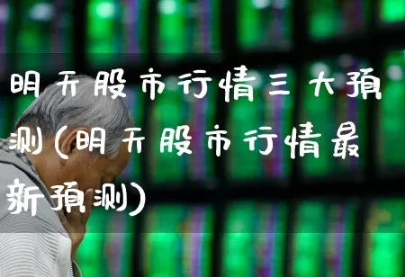 明天股市行情三大预测(明天股市行情最新预测)_https://www.nalian8.com_科创板_第1张