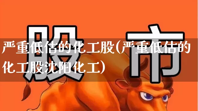 严重低估的化工股(严重低估的化工股沈阳化工)_https://www.nalian8.com_科创板_第1张